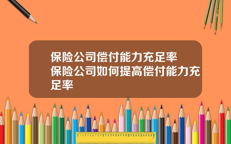 保险公司偿付能力充足率 保险公司如何提高偿付能力充足率